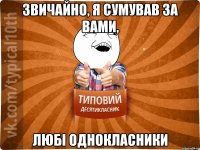 Звичайно, я сумував за вами, любі однокласники