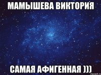 МАМЫШЕВА ВИКТОРИЯ САМАЯ АФИГЕННАЯ )))