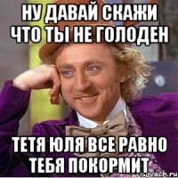 Ну давай скажи что ты не голоден Тетя Юля все равно тебя покормит