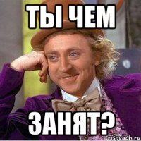 Ты чем занят?