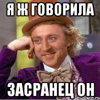 Я ж говорила засранец он