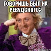 Говоришь был на ревудского? 