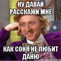 Ну давай расскажи мне как Соня не любит Даню