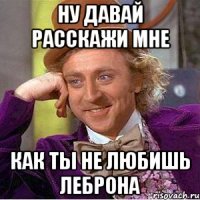 ну давай расскажи мне как ты не любишь Леброна