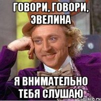 Говори, Говори, Эвелина Я внимательно тебя слушаю