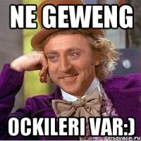 ne geweng ockileri var:)