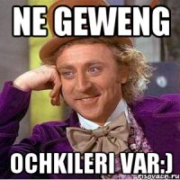 ne geweng ochkileri var:)