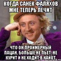 когда санек фаляхов мне теперь лечит что он проимерный пацан, больше не пьет, не курит и не ходит в кайот