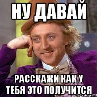 Ну давай Расскажи как у тебя это получится
