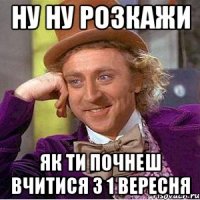 ну ну розкажи як ти почнеш вчитися з 1 вересня