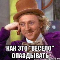  как это "весело" опаздывать