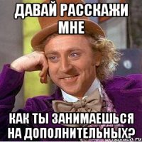 Давай расскажи мне Как ты занимаешься на дополнительных?