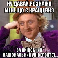 ну давай,розкажи мені,що є кращі ВНЗ за Київський національний університет
