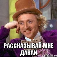  рассказывай мне давай