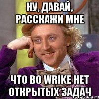 ну, давай, расскажи мне что во wrike нет открытых задач
