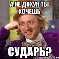 А не дохуя ты хочешь сударь?
