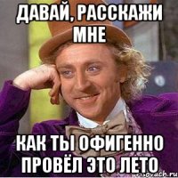 Давай, расскажи мне как ты офигенно провёл это лето
