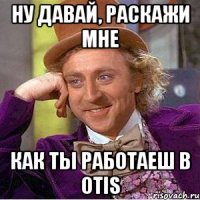 ну давай, раскажи мне как ты работаеш в OTIS