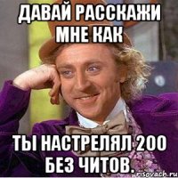 Давай расскажи мне как ты настрелял 200 без читов.