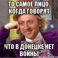 То самое лицо, когда говорят что в Донецке нет войны