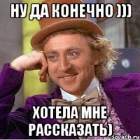 ну да конечно ))) хотела мне рассказать)