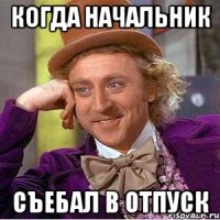 когда начальник съебал в отпуск