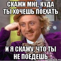 скажи мне, куда ты хочешь поехать и я скажу, что ты не поедешь