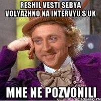 Reshil vesti sebya volyazhno na intervyu s UK mne ne pozvonili