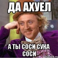 да ахуел а ты соси сука соси
