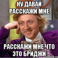 Ну давай расскажи мне расскажи мне что это бриджи