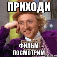 Приходи фильм посмотрим
