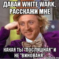 Давай White Wark, расскажи мне какая ты "послушная" и НЕ "Винованя"