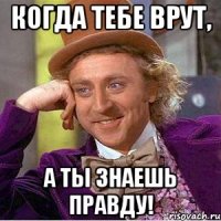 Когда тебе врут, а ты знаешь правду!