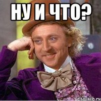 Ну и что? 