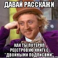 давай расскажи как ты потерял реестровую книгу с "двойными подписями"