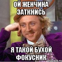 ОЙ ЖЕНЧИНА ЗАТКНИСЬ Я ТАКОЙ БУХОЙ ФОКУСНИК