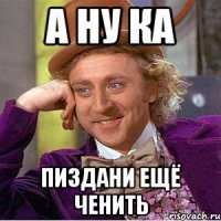 А ну ка Пиздани ещё ченить