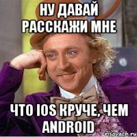 Ну давай расскажи мне Что ios круче, чем android