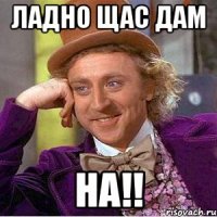 Ладно щас дам На!!