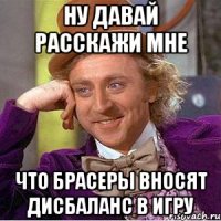 Ну давай расскажи мне Что брасеры вносят дисбаланс в игру