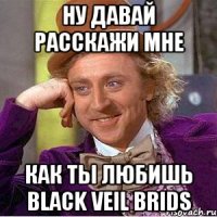 Ну давай расскажи мне Как ты любишь Black Veil Brids
