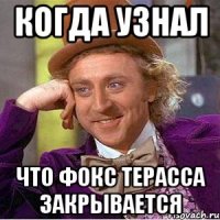 Когда узнал что Фокс терасса закрывается