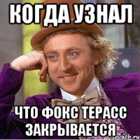 Когда узнал что Фокс терасс закрывается