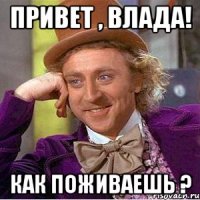 Привет , Влада! Как поживаешь ?