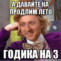 А ДАВАЙТЕ КА ПРОДЛИМ ЛЕТО ГОДИКА НА 3