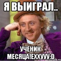 Я выиграл.. ученик месяца!Еххууу:D