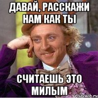Давай, расскажи нам как ты считаешь это милым