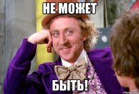 Не может быть!