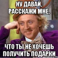 Ну давай, расскажи мне, что ты не хочешь получить подарки