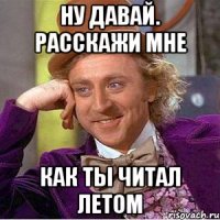 Ну давай. Расскажи мне Как ты читал летом